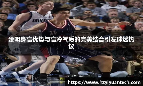 姚明身高优势与高冷气质的完美结合引发球迷热议