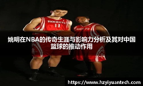 姚明在NBA的传奇生涯与影响力分析及其对中国篮球的推动作用