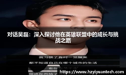 对话吴磊：深入探讨他在英雄联盟中的成长与挑战之路