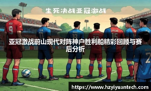 亚冠激战蔚山现代对阵神户胜利船精彩回顾与赛后分析