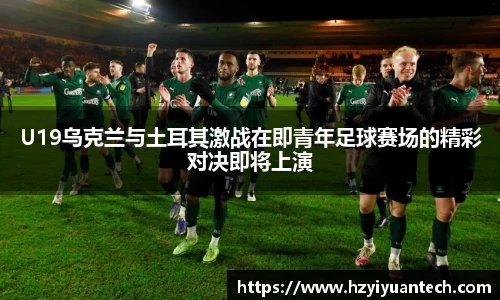U19乌克兰与土耳其激战在即青年足球赛场的精彩对决即将上演