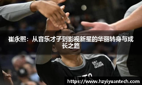 崔永熙：从音乐才子到影视新星的华丽转身与成长之路