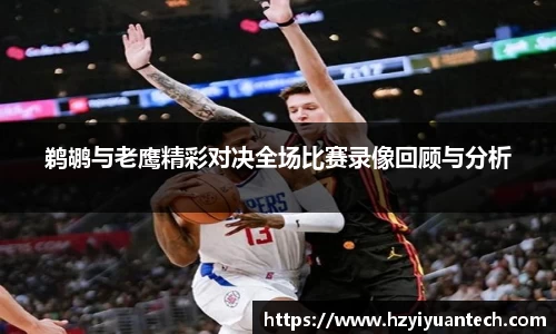 鹈鹕与老鹰精彩对决全场比赛录像回顾与分析